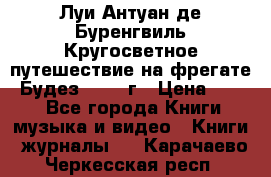 Луи Антуан де Буренгвиль Кругосветное путешествие на фрегате “Будез“ 1960 г › Цена ­ 450 - Все города Книги, музыка и видео » Книги, журналы   . Карачаево-Черкесская респ.